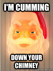 I'm cumming Down your chimney  