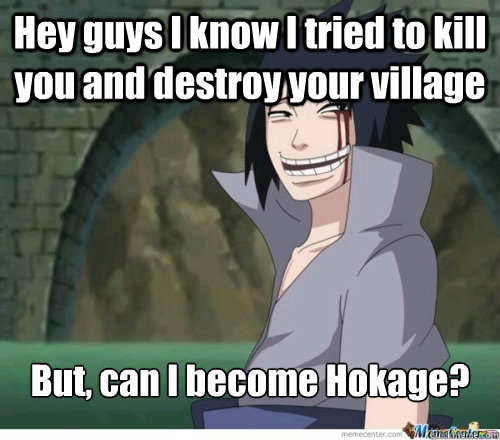 Hey guys I know I tried to kill you and destroy your village But, can I become Hokage?  