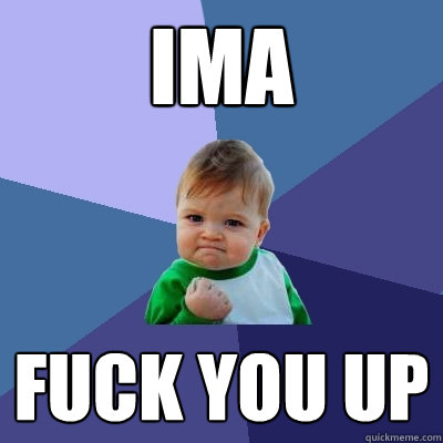 Ima  fuck you up - Ima  fuck you up  Success Kid