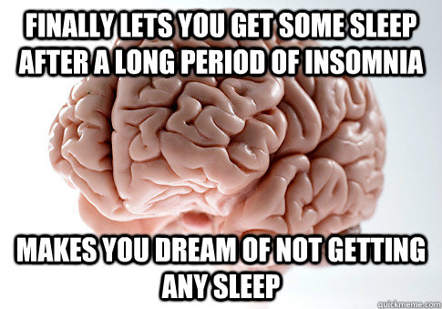finally lets you get some sleep after a long period of insomnia makes you dream of not getting any sleep - finally lets you get some sleep after a long period of insomnia makes you dream of not getting any sleep  Scumbag Brain
