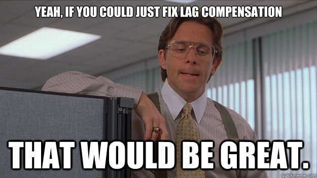 Yeah, if you could just fix lag compensation that would be great. - Yeah, if you could just fix lag compensation that would be great.  helpdesk lumberg