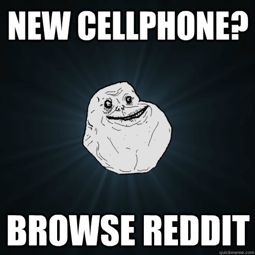 New cellphone? Browse reddit  Forever Alone