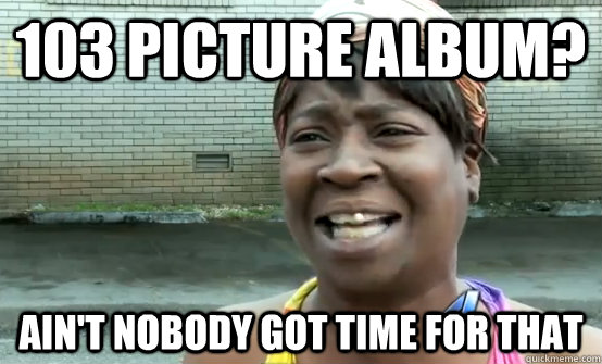 103 picture album? Ain't nobody got time for that - 103 picture album? Ain't nobody got time for that  Sweet Brown Daylight Savings