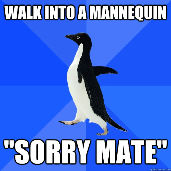 Walk into a mannequin ''Sorry mate'' - Walk into a mannequin ''Sorry mate''  Socially Awkward Penguin