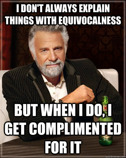 I don't always explain things with equivocalness  but when I do, I get complimented for it  - I don't always explain things with equivocalness  but when I do, I get complimented for it   The Most Interesting Man In The World