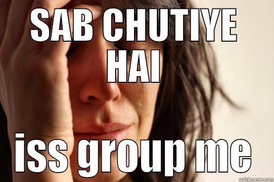 SAB CHUTIYE HAI - SAB CHUTIYE HAI ISS GROUP ME First World Problems