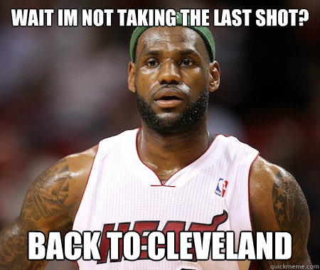 Wait im not taking the last shot? Back to Cleveland   - Wait im not taking the last shot? Back to Cleveland    Lebron James chokes