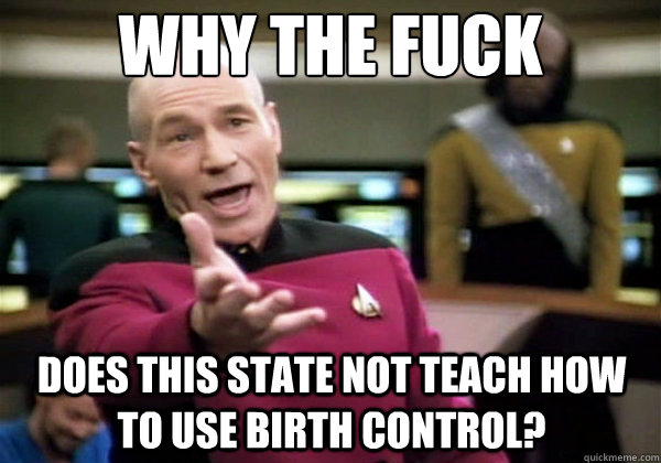 Why the fuck does this state not teach how to use birth control?  Why The Fuck Picard