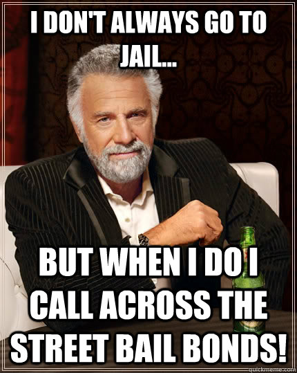 I don't always go to jail... but when I do I call Across the street bail bonds!  The Most Interesting Man In The World