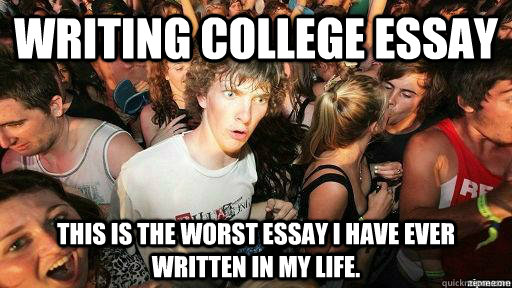 Writing college essay This is the worst essay I have ever written in my life. - Writing college essay This is the worst essay I have ever written in my life.  Suddenly Clarity Clarence