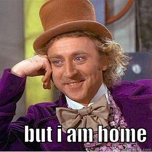         BUT I AM HOME Condescending Wonka