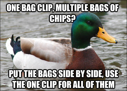 one bag clip, multiple bags of chips? put the bags side by side, use the one clip for all of them  Actual Advice Mallard