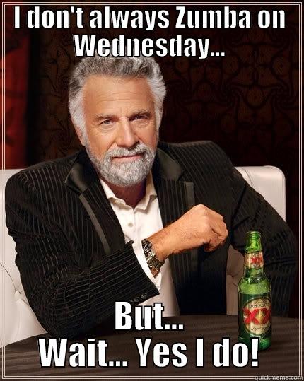 I DON'T ALWAYS ZUMBA ON WEDNESDAY... BUT... WAIT... YES I DO! The Most Interesting Man In The World