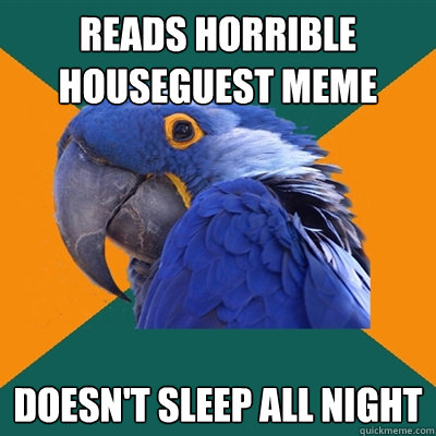 Reads horrible houseguest meme Doesn't sleep all night  Paranoid Parrot