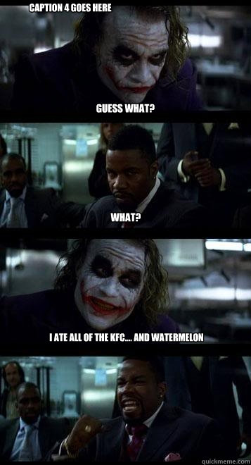 Guess what? What? I ate all of the kfc.... and watermelon Caption 4 goes here  Joker with Black guy