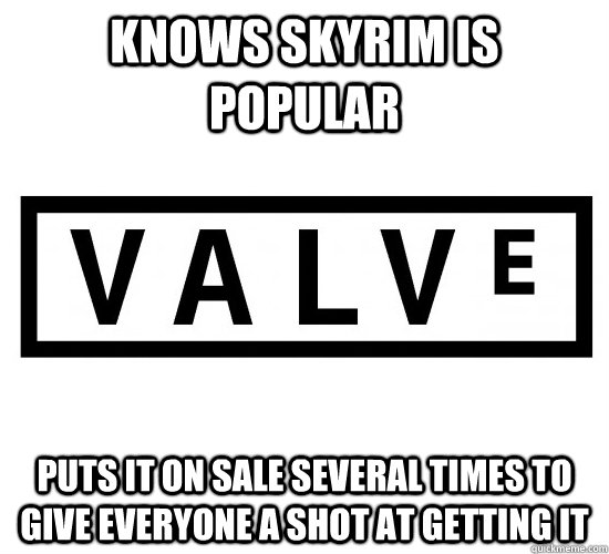 Knows Skyrim is popular Puts it on sale several times to give everyone a shot at getting it - Knows Skyrim is popular Puts it on sale several times to give everyone a shot at getting it  Good Guy Valve