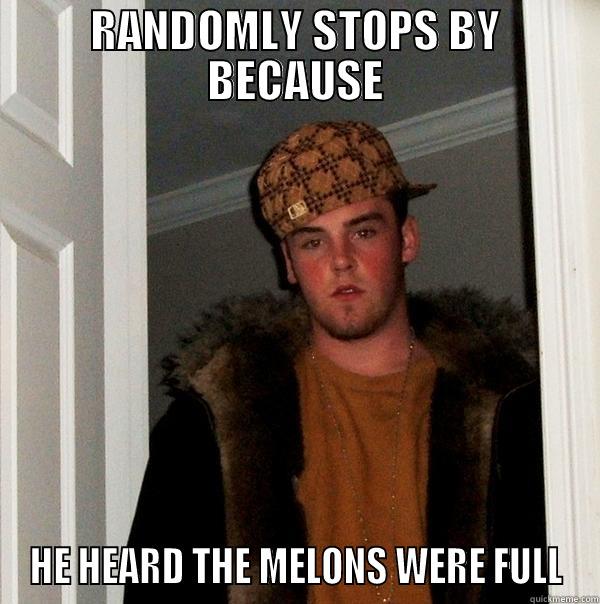 RANDOMLY STOPS BY BECAUSE HE HEARD THE MELONS WERE FULL Scumbag Steve