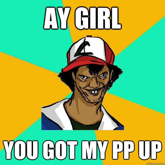 Ay girl You got my pp up  Ash Pedreiro