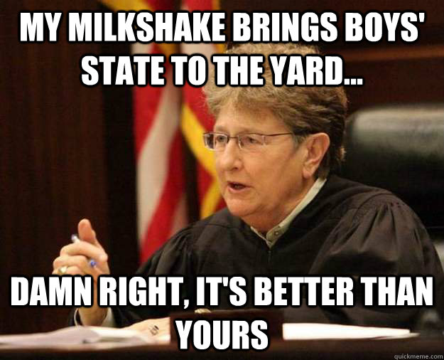 My milkshake brings Boys' state to the yard... damn right, it's better than yours - My milkshake brings Boys' state to the yard... damn right, it's better than yours  Misc