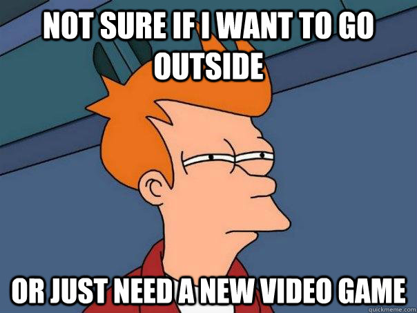 not sure if i want to go outside or just need a new video game - not sure if i want to go outside or just need a new video game  Futurama Fry