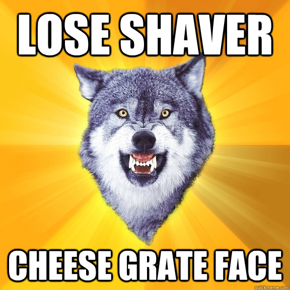 lose shaver cheese grate face  Courage Wolf