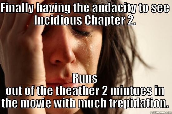 Incidious Chapter 2 - FINALLY HAVING THE AUDACITY TO SEE INCIDIOUS CHAPTER 2. RUNS OUT OF THE THEATHER 2 MINTUES IN THE MOVIE WITH MUCH TREPIDATION. First World Problems