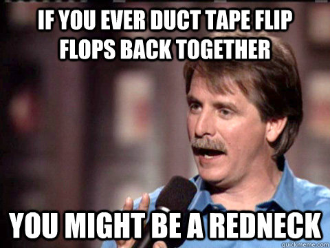 if you ever duct tape flip flops back together  You might be a redneck  Jeff Foxworthy Christian
