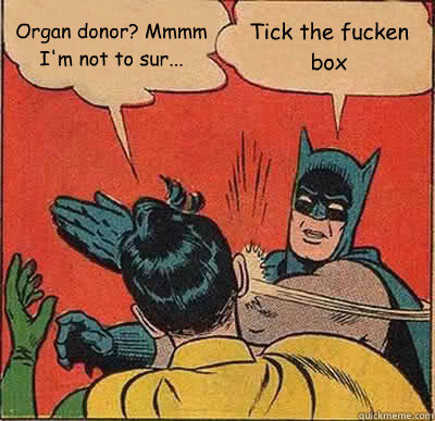 Organ donor? Mmmm I'm not to sur... Tick the fucken box - Organ donor? Mmmm I'm not to sur... Tick the fucken box  Batman Slapping Robin