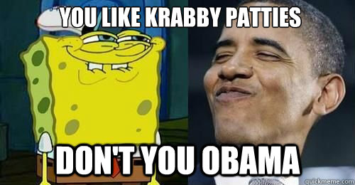 you like krabby patties don't you obama - you like krabby patties don't you obama  Obama and spongebob