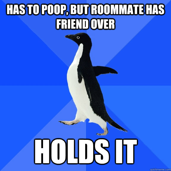 has to poop, but roommate has friend over holds it  Socially Awkward Penguin