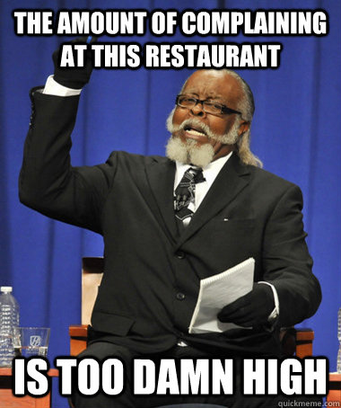 The amount of complaining at this restaurant is too damn high  The Rent Is Too Damn High