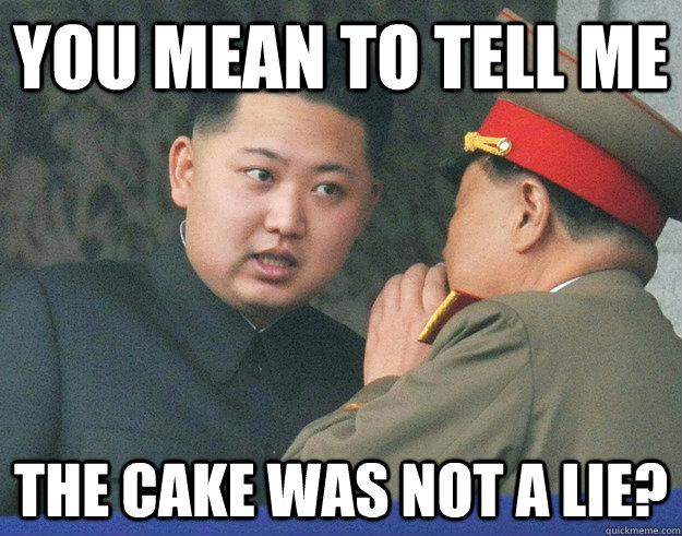 You mean to tell me the cake was not a lie?  Hungry Kim Jong Un