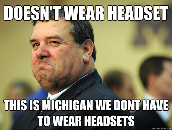 Doesn't wear headset THIS IS MICHIGAN WE DONT HAVE TO WEAR HEADSETS - Doesn't wear headset THIS IS MICHIGAN WE DONT HAVE TO WEAR HEADSETS  Misc