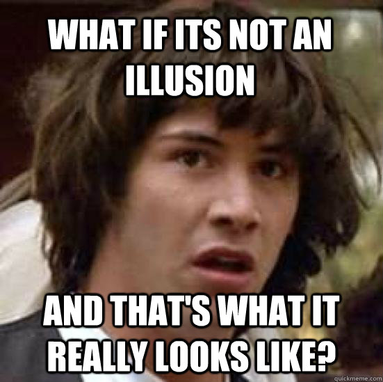 What if its not an illusion  and that's what it really looks like?  conspiracy keanu