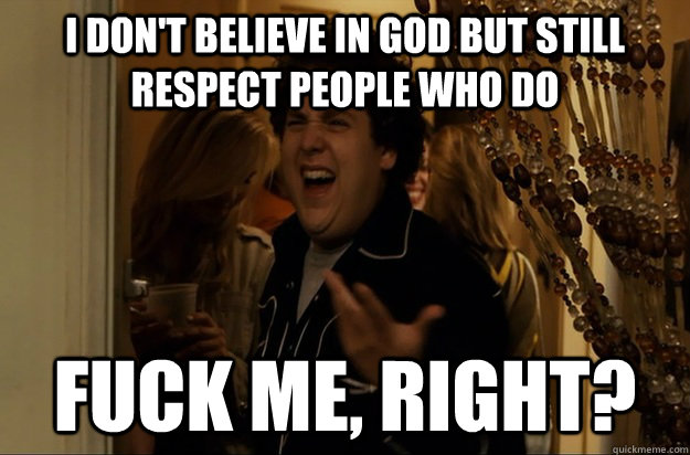 I don't believe in god but still respect people who do Fuck Me, Right? - I don't believe in god but still respect people who do Fuck Me, Right?  Fuck Me, Right