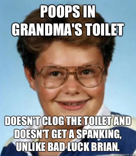 Poops in Grandma's toilet Doesn't clog the toilet and doesn't get a spanking, unlike Bad Luck Brian.  Lucky Larry