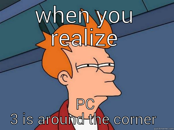 WHEN YOU REALIZE PC 3 IS AROUND THE CORNER  Futurama Fry
