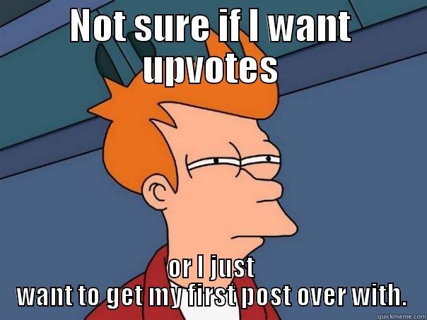 NOT SURE IF I WANT UPVOTES OR I JUST WANT TO GET MY FIRST POST OVER WITH. Futurama Fry