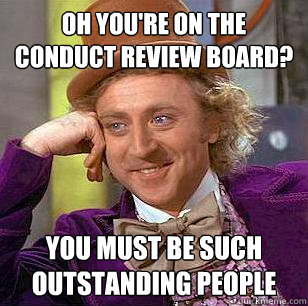 Oh you're on the conduct review board? You must be such outstanding people  Condescending Wonka