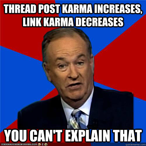 thread post karma increases, link karma decreases You can't explain that  Bill OReilly