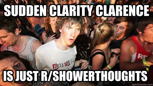 Sudden clarity Clarence is just r/showerthoughts  Sudden Clarity Clarence