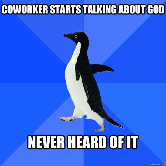 Coworker starts talking about god  never heard of it   Socially Awkward Penguin