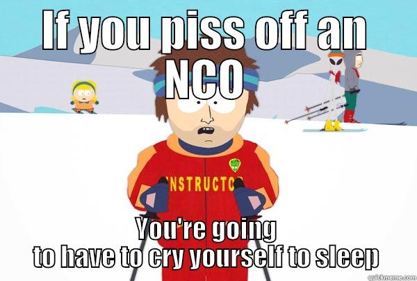 IF YOU PISS OFF AN NCO YOU'RE GOING TO HAVE TO CRY YOURSELF TO SLEEP Super Cool Ski Instructor