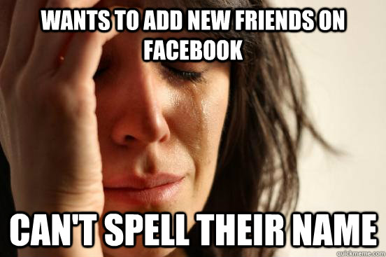 Wants to add new friends on facebook Can't spell their name - Wants to add new friends on facebook Can't spell their name  First World Problems