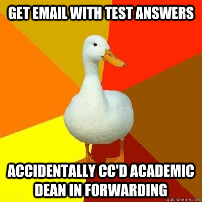 GET EMAIL WITH TEST ANSWERS ACCIDENTALLY CC'D ACADEMIC DEAN IN FORWARDING  Tech Impaired Duck