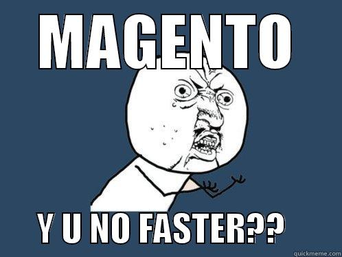 MAGENTO       Y U NO FASTER??        Y U No