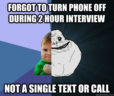 Forgot to turn phone off during 2 hour interview Not a single text or call  