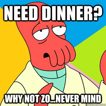 NEED DINNER? Why Not zo...NEVER MIND  Zoidberg