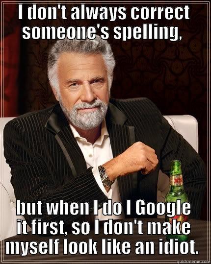 I DON'T ALWAYS CORRECT SOMEONE'S SPELLING,  BUT WHEN I DO I GOOGLE IT FIRST, SO I DON'T MAKE MYSELF LOOK LIKE AN IDIOT.  The Most Interesting Man In The World