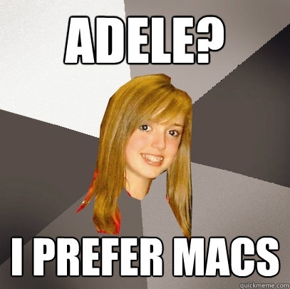 Adele? I prefer Macs  Musically Oblivious 8th Grader